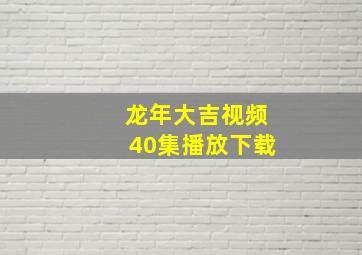 龙年大吉视频40集播放下载