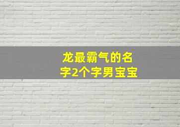 龙最霸气的名字2个字男宝宝