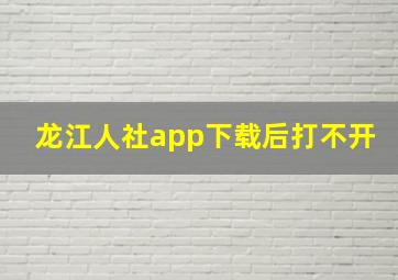 龙江人社app下载后打不开