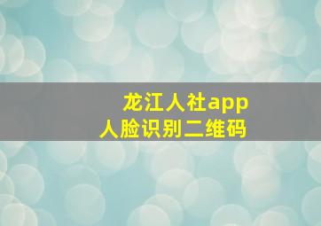 龙江人社app人脸识别二维码