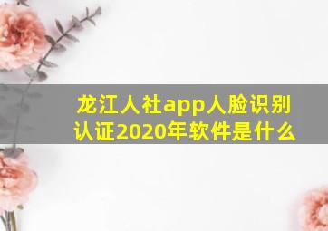 龙江人社app人脸识别认证2020年软件是什么