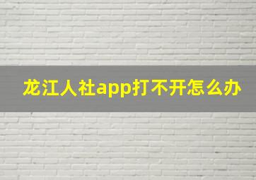 龙江人社app打不开怎么办