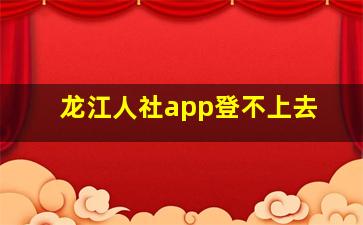 龙江人社app登不上去