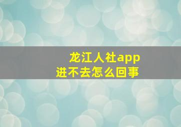 龙江人社app进不去怎么回事