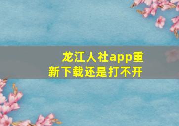 龙江人社app重新下载还是打不开