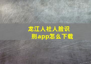 龙江人社人脸识别app怎么下载