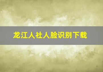 龙江人社人脸识别下载