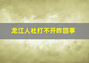 龙江人社打不开咋回事