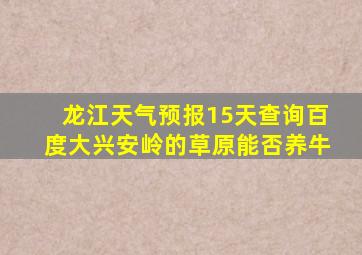 龙江天气预报15天查询百度大兴安岭的草原能否养牛