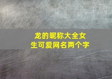 龙的昵称大全女生可爱网名两个字