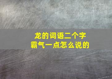 龙的词语二个字霸气一点怎么说的