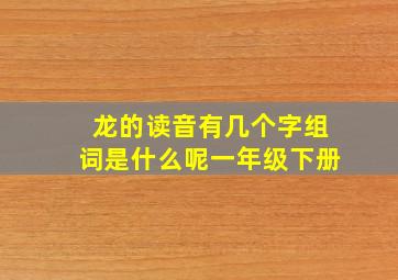 龙的读音有几个字组词是什么呢一年级下册