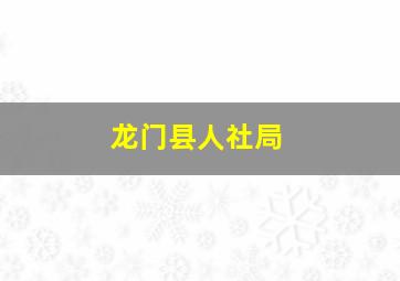 龙门县人社局