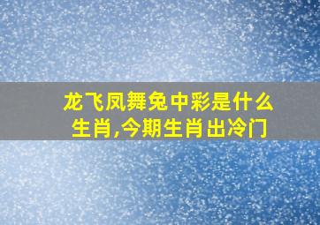 龙飞凤舞兔中彩是什么生肖,今期生肖出冷门