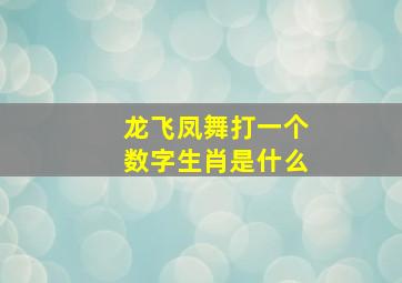 龙飞凤舞打一个数字生肖是什么