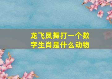 龙飞凤舞打一个数字生肖是什么动物