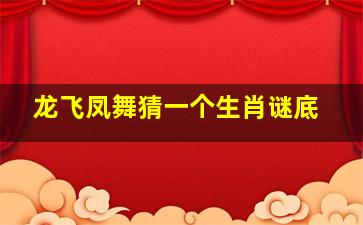 龙飞凤舞猜一个生肖谜底