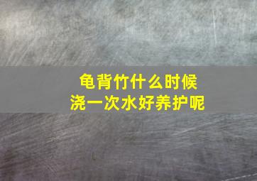 龟背竹什么时候浇一次水好养护呢