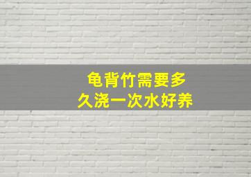 龟背竹需要多久浇一次水好养