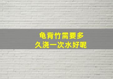 龟背竹需要多久浇一次水好呢