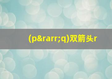 (p→q)双箭头r