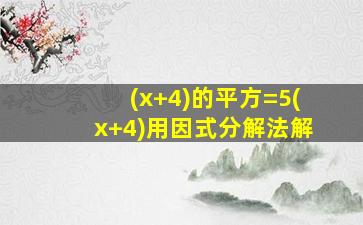 (x+4)的平方=5(x+4)用因式分解法解