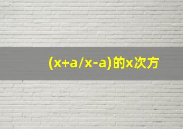 (x+a/x-a)的x次方