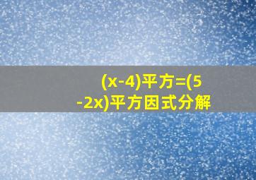 (x-4)平方=(5-2x)平方因式分解