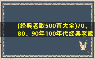 (经典老歌500首大全)70、80、90年100年代经典老歌大全