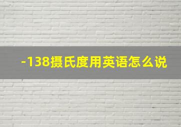 -138摄氏度用英语怎么说