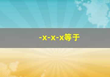 -x-x-x等于