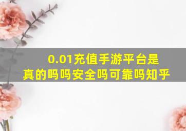 0.01充值手游平台是真的吗吗安全吗可靠吗知乎