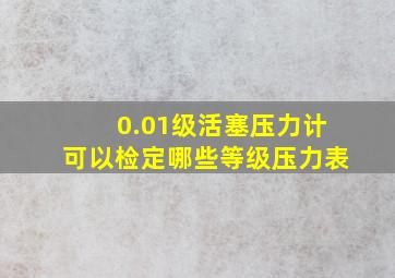 0.01级活塞压力计可以检定哪些等级压力表