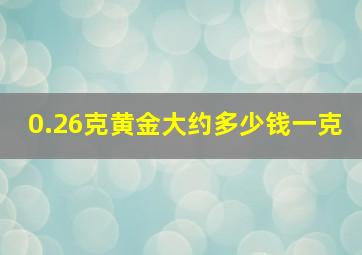 0.26克黄金大约多少钱一克