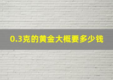 0.3克的黄金大概要多少钱