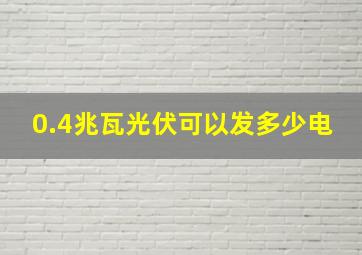 0.4兆瓦光伏可以发多少电