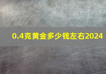 0.4克黄金多少钱左右2024