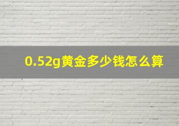 0.52g黄金多少钱怎么算