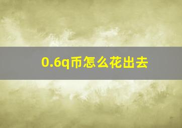 0.6q币怎么花出去