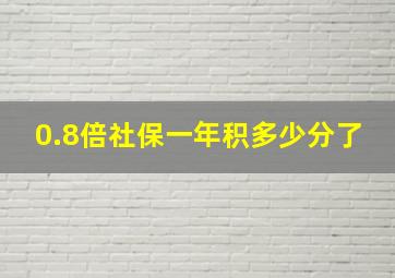 0.8倍社保一年积多少分了