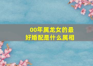 00年属龙女的最好婚配是什么属相