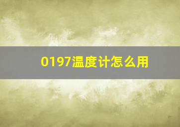 0197温度计怎么用