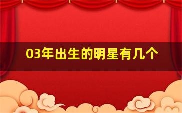 03年出生的明星有几个