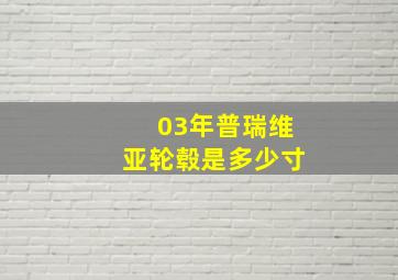 03年普瑞维亚轮毂是多少寸