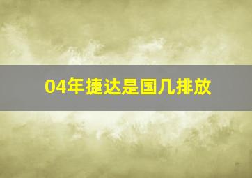 04年捷达是国几排放