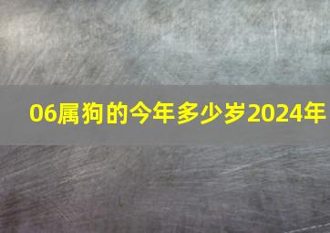 06属狗的今年多少岁2024年