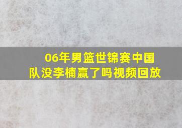 06年男篮世锦赛中国队没李楠赢了吗视频回放