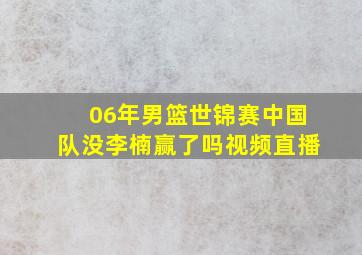 06年男篮世锦赛中国队没李楠赢了吗视频直播