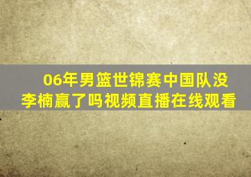 06年男篮世锦赛中国队没李楠赢了吗视频直播在线观看