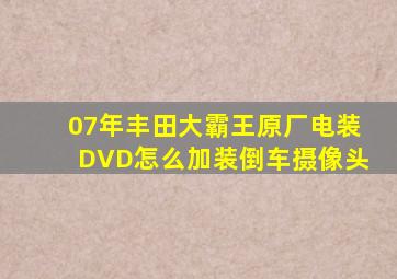 07年丰田大霸王原厂电装DVD怎么加装倒车摄像头